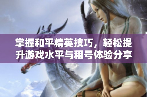 掌握和平精英技巧，轻松提升游戏水平与租号体验分享