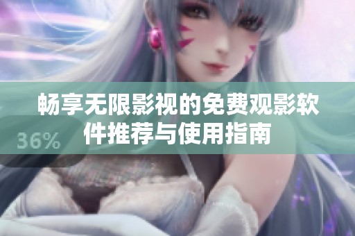 畅享无限影视的免费观影软件推荐与使用指南