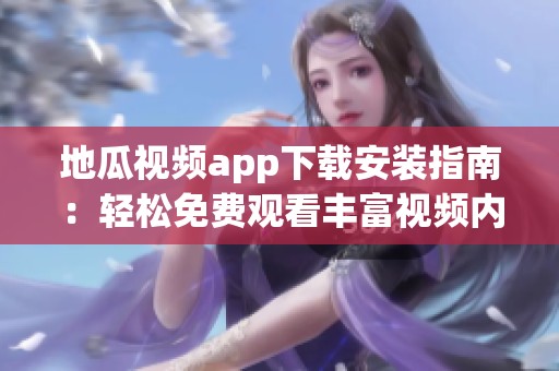 地瓜视频app下载安装指南：轻松免费观看丰富视频内容