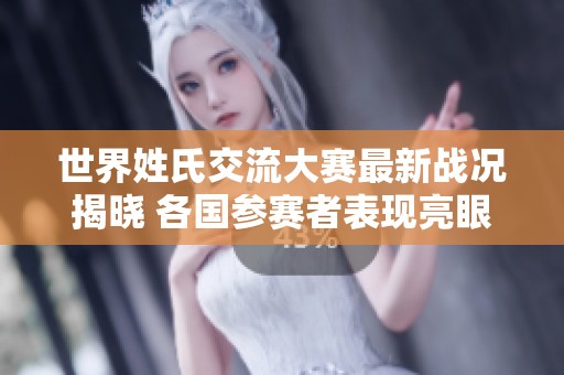世界姓氏交流大赛最新战况揭晓 各国参赛者表现亮眼