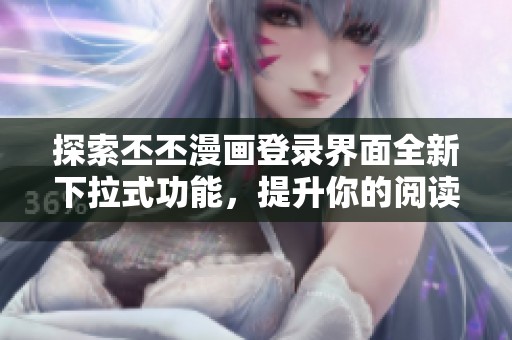 探索丕丕漫画登录界面全新下拉式功能，提升你的阅读体验