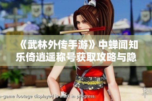 《武林外传手游》中蝉闻知乐倚逍遥称号获取攻略与隐藏称号快速刷法