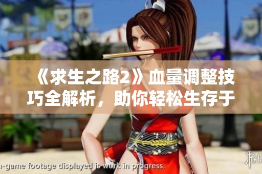 《求生之路2》血量调整技巧全解析，助你轻松生存于末日战场