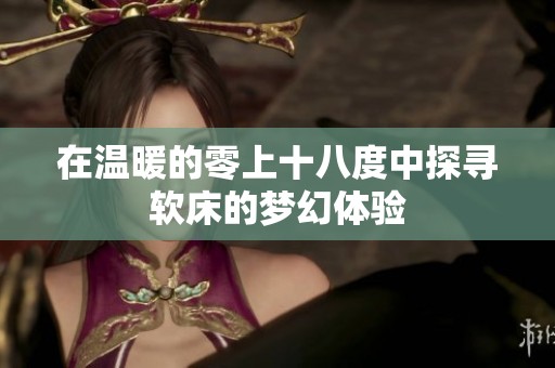 在温暖的零上十八度中探寻软床的梦幻体验