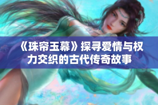 《珠帘玉幕》探寻爱情与权力交织的古代传奇故事