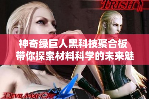 神奇绿巨人黑科技聚合板 带你探索材料科学的未来魅力