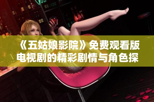 《五姑娘影院》免费观看版电视剧的精彩剧情与角色探讨