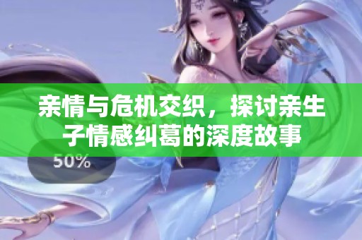 亲情与危机交织，探讨亲生子情感纠葛的深度故事