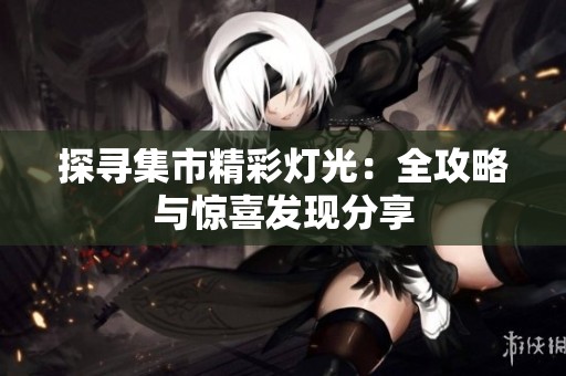 探寻集市精彩灯光：全攻略与惊喜发现分享