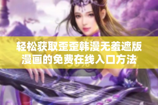 轻松获取歪歪韩漫无羞遮版漫画的免费在线入口方法