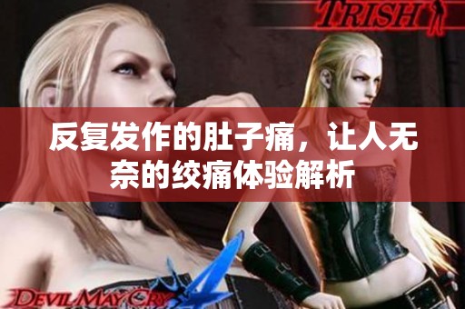 反复发作的肚子痛，让人无奈的绞痛体验解析