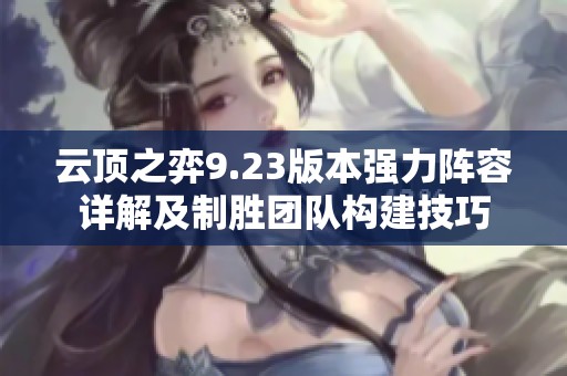云顶之弈9.23版本强力阵容详解及制胜团队构建技巧