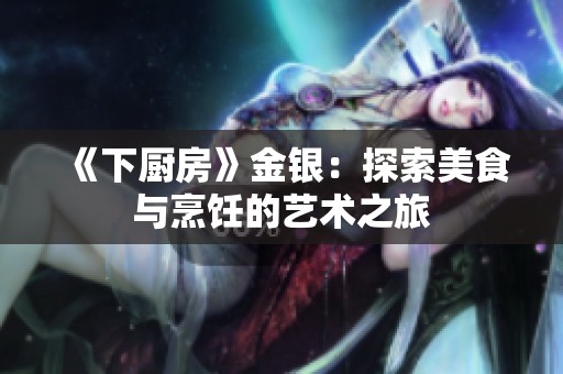 《下厨房》金银：探索美食与烹饪的艺术之旅