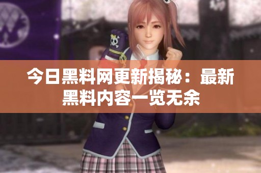 今日黑料网更新揭秘：最新黑料内容一览无余