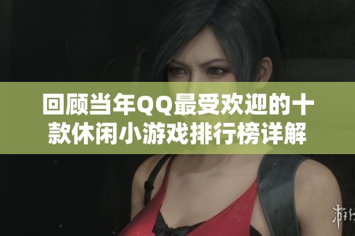 回顾当年QQ最受欢迎的十款休闲小游戏排行榜详解