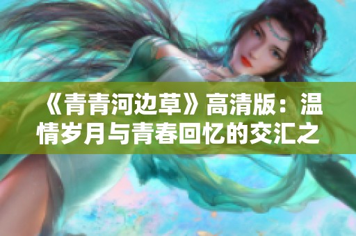 《青青河边草》高清版：温情岁月与青春回忆的交汇之旅