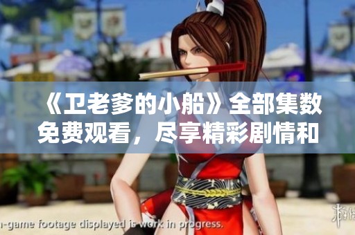 《卫老爹的小船》全部集数免费观看，尽享精彩剧情和感人故事