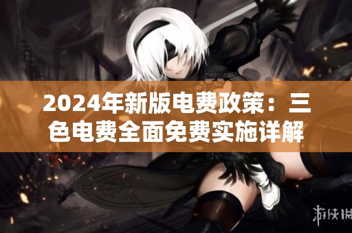 2024年新版电费政策：三色电费全面免费实施详解