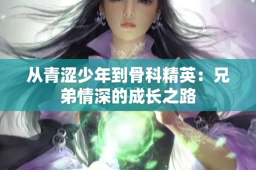 从青涩少年到骨科精英：兄弟情深的成长之路