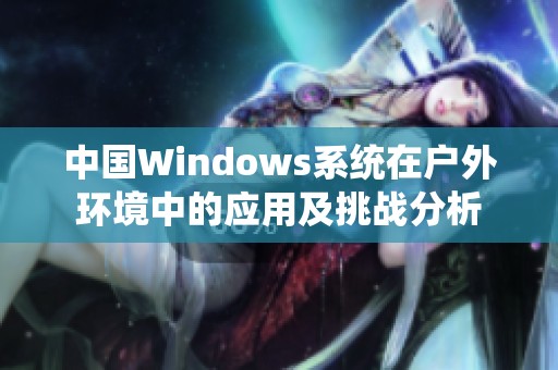 中国Windows系统在户外环境中的应用及挑战分析