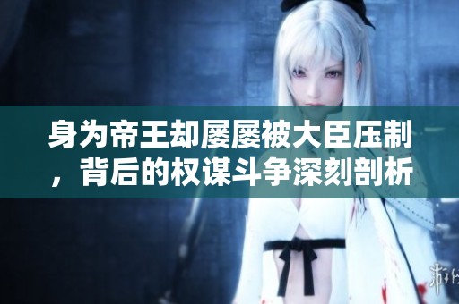 身为帝王却屡屡被大臣压制，背后的权谋斗争深刻剖析