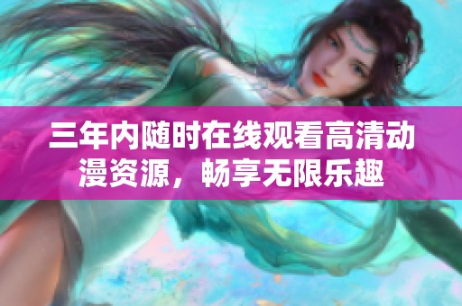 三年内随时在线观看高清动漫资源，畅享无限乐趣