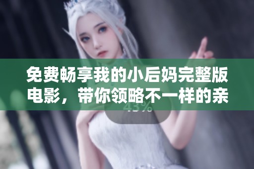 免费畅享我的小后妈完整版电影，带你领略不一样的亲情故事