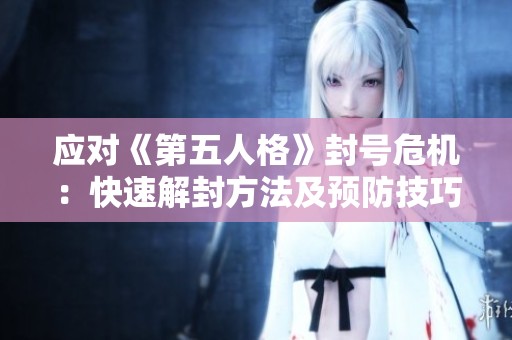 应对《第五人格》封号危机：快速解封方法及预防技巧大揭秘