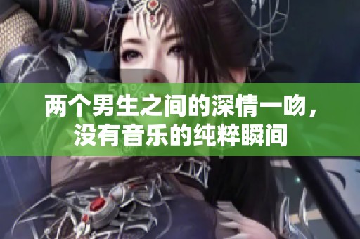 两个男生之间的深情一吻，没有音乐的纯粹瞬间
