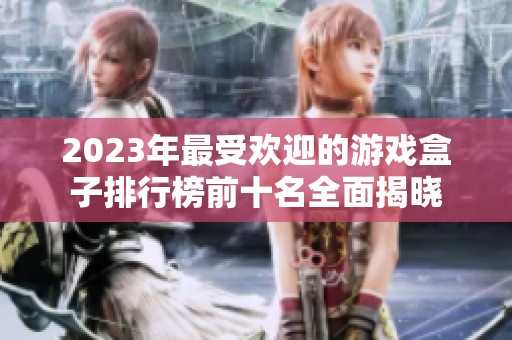 2023年最受欢迎的游戏盒子排行榜前十名全面揭晓