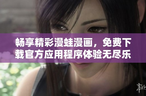 畅享精彩漫蛙漫画，免费下载官方应用程序体验无尽乐趣
