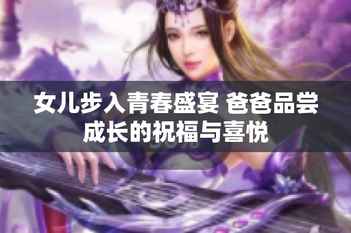 女儿步入青春盛宴 爸爸品尝成长的祝福与喜悦