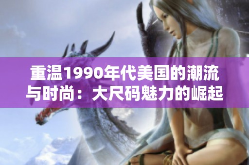 重温1990年代美国的潮流与时尚：大尺码魅力的崛起