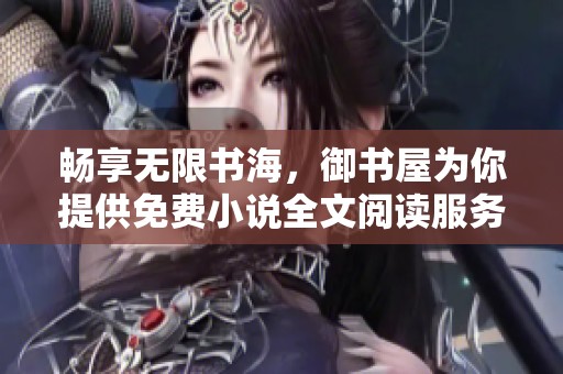 畅享无限书海，御书屋为你提供免费小说全文阅读服务