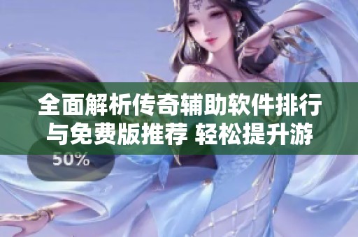 全面解析传奇辅助软件排行与免费版推荐 轻松提升游戏体验