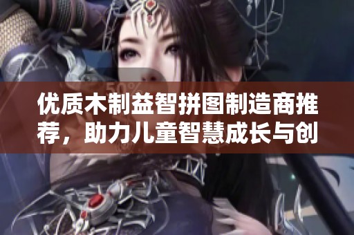 优质木制益智拼图制造商推荐，助力儿童智慧成长与创意开发