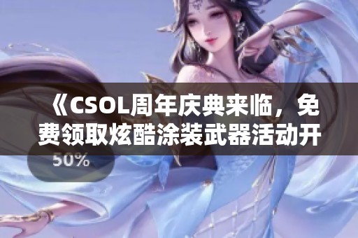 《CSOL周年庆典来临，免费领取炫酷涂装武器活动开启》