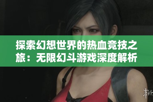探索幻想世界的热血竞技之旅：无限幻斗游戏深度解析