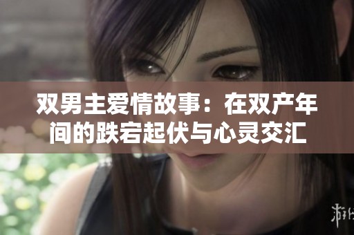双男主爱情故事：在双产年间的跌宕起伏与心灵交汇