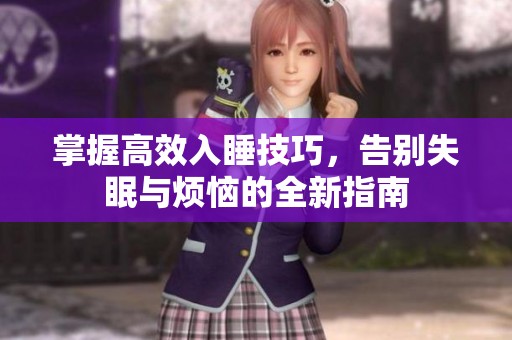 掌握高效入睡技巧，告别失眠与烦恼的全新指南