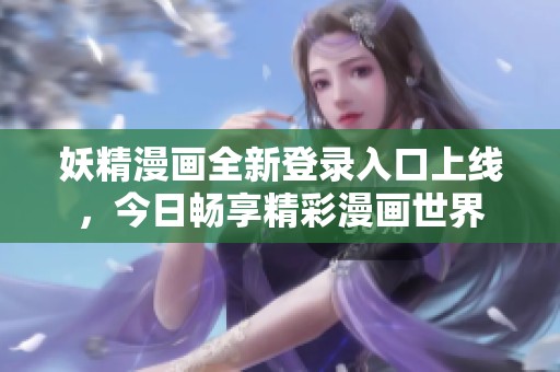 妖精漫画全新登录入口上线，今日畅享精彩漫画世界