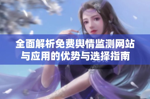 全面解析免费舆情监测网站与应用的优势与选择指南