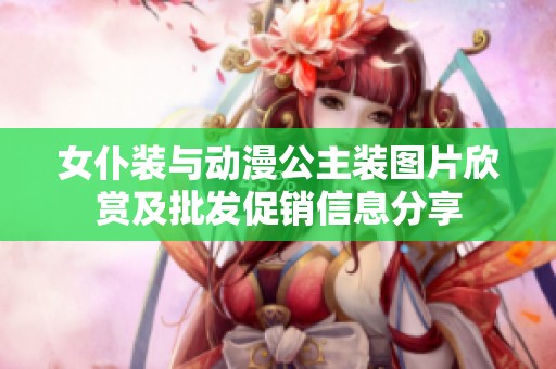 女仆装与动漫公主装图片欣赏及批发促销信息分享