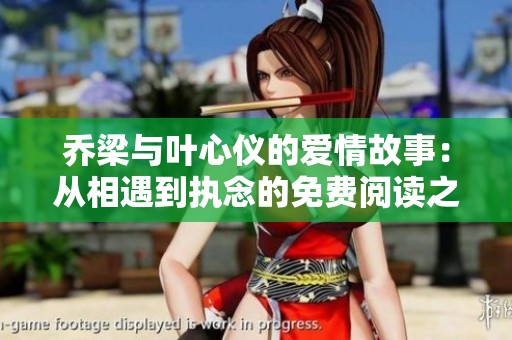 乔梁与叶心仪的爱情故事：从相遇到执念的免费阅读之旅