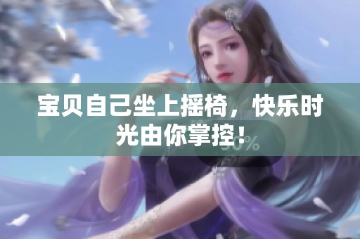 宝贝自己坐上摇椅，快乐时光由你掌控！