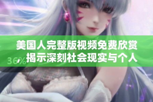 美国人完整版视频免费欣赏，揭示深刻社会现实与个人故事