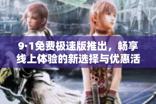 9·1免费极速版推出，畅享线上体验的新选择与优惠活动