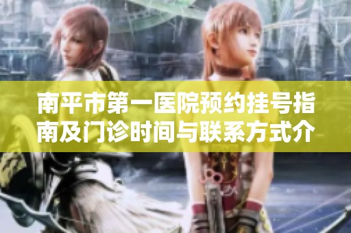 南平市第一医院预约挂号指南及门诊时间与联系方式介绍