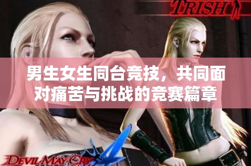男生女生同台竞技，共同面对痛苦与挑战的竞赛篇章