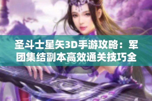 圣斗士星矢3D手游攻略：军团集结副本高效通关技巧全解析